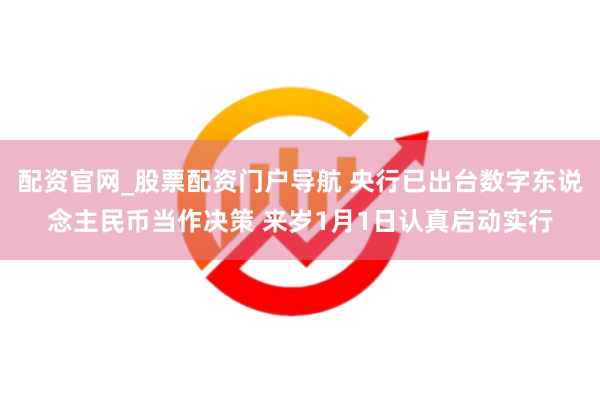 配资官网_股票配资门户导航 央行已出台数字东说念主民币当作决策 来岁1月1日认真启动实行