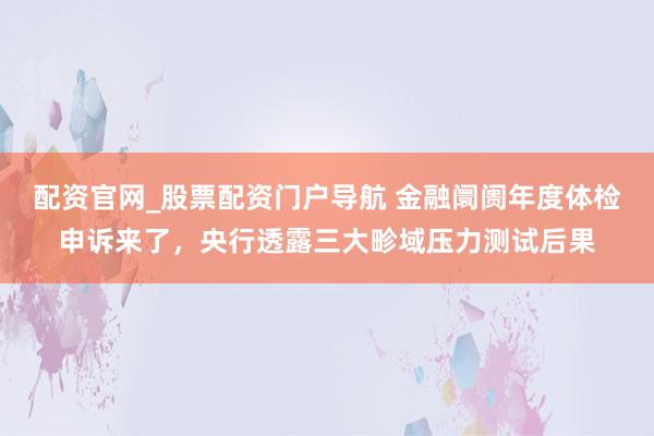 配资官网_股票配资门户导航 金融阛阓年度体检申诉来了，央行透露三大畛域压力测试后果