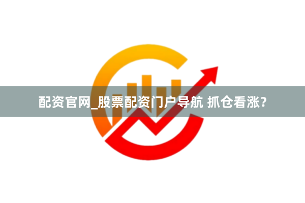 配资官网_股票配资门户导航 抓仓看涨？