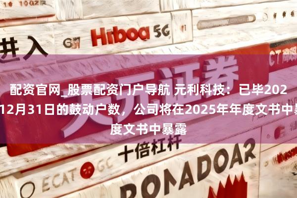 配资官网_股票配资门户导航 元利科技：已毕2025年12月31日的鼓动户数，公司将在2025年年度文书中暴露