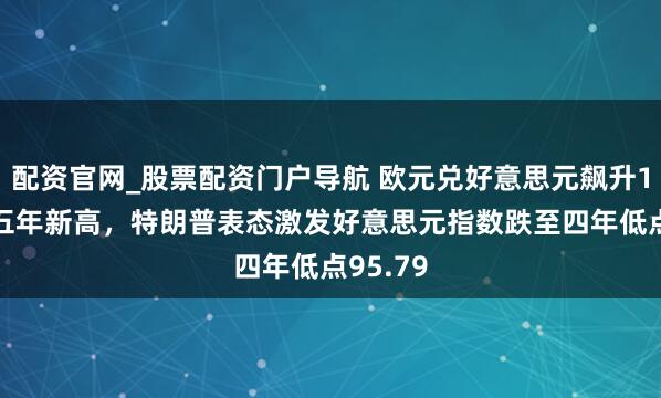 配资官网_股票配资门户导航 欧元兑好意思元飙升1.3%创五年新高，特朗普表态激发好意思元指数跌至四年低点95.79