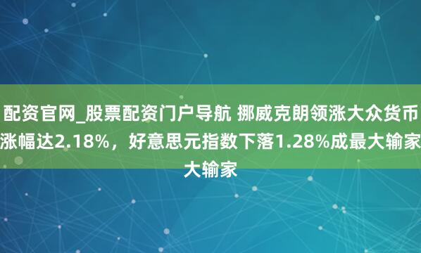 配资官网_股票配资门户导航 挪威克朗领涨大众货币涨幅达2.18%，好意思元指数下落1.28%成最大输家