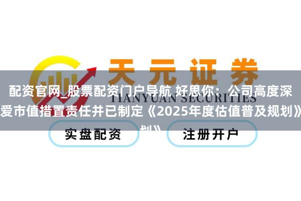 配资官网_股票配资门户导航 好思你：公司高度深爱市值措置责任并已制定《2025年度估值普及规划》