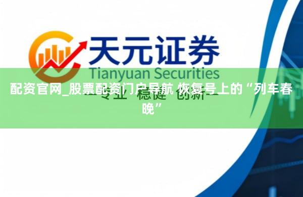 配资官网_股票配资门户导航 恢复号上的“列车春晚”
