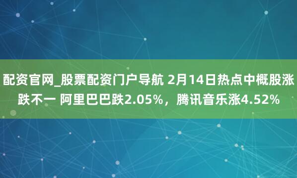 配资官网_股票配资门户导航 2月14日热点中概股涨跌不一 阿里巴巴跌2.05%，腾讯音乐涨4.52%