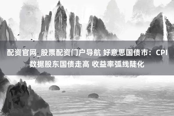 配资官网_股票配资门户导航 好意思国债市：CPI数据股东国债走高 收益率弧线陡化