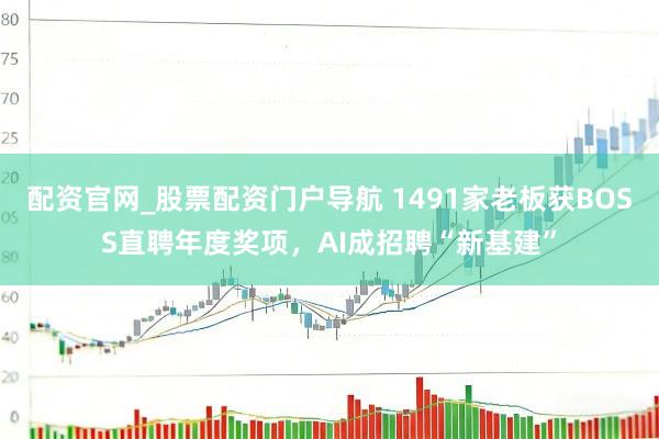 配资官网_股票配资门户导航 1491家老板获BOSS直聘年度奖项，AI成招聘“新基建”