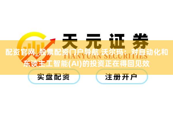 配资官网_股票配资门户导航 沃尔玛：对自动化和东谈主工智能(AI)的投资正在得回见效