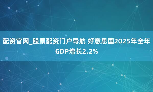 配资官网_股票配资门户导航 好意思国2025年全年GDP增长2.2%